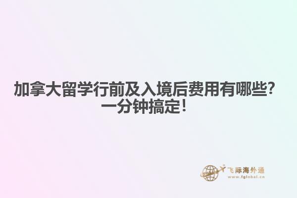 加拿大留學(xué)行前及入境后費(fèi)用有哪些？一分鐘搞定！