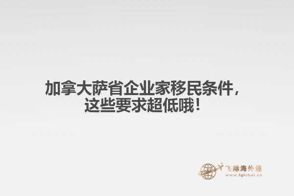 加拿大薩省企業(yè)家移民條件，這些要求超低哦！