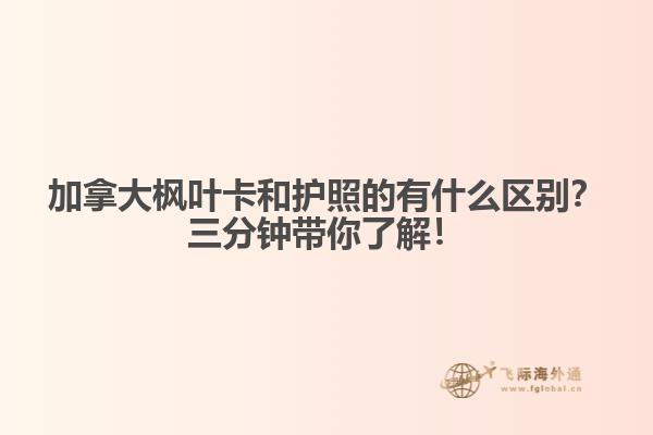 加拿大楓葉卡和護(hù)照的有什么區(qū)別？三分鐘帶你了解！