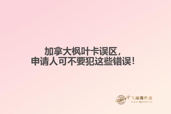 加拿大楓葉卡誤區(qū)，申請人可不要犯這些錯誤！