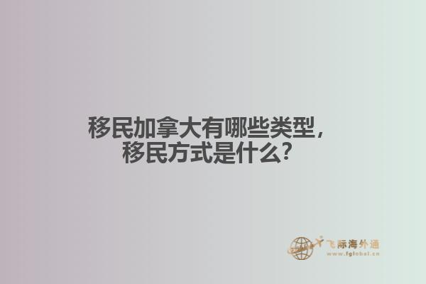 移民加拿大有哪些類型，移民方式是什么？