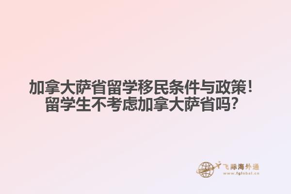 加拿大薩省留學(xué)移民條件與政策！留學(xué)生不考慮加拿大薩省嗎？
