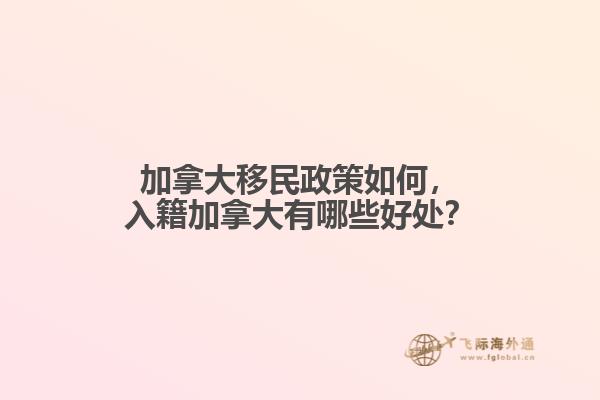 加拿大移民政策如何，入籍加拿大有哪些好處？