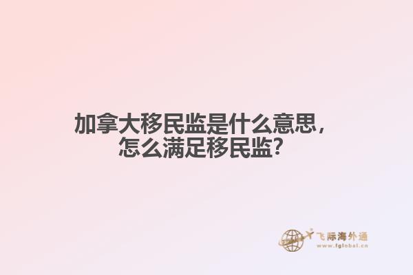 加拿大移民監(jiān)是什么意思，怎么滿足移民監(jiān)？