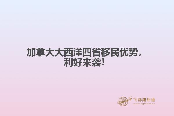 加拿大大西洋四省移民優(yōu)勢(shì)，利好來襲！