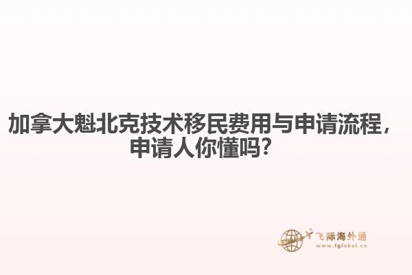 加拿大魁北克技術移民費用與申請流程，申請人你懂嗎？