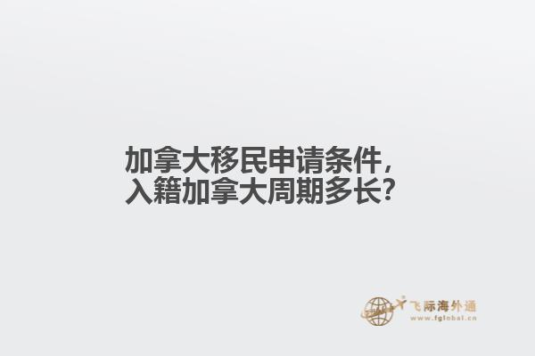 加拿大移民申請(qǐng)條件，入籍加拿大周期多長(zhǎng)？