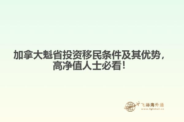 加拿大魁省投資移民條件及其優(yōu)勢，高凈值人士必看！