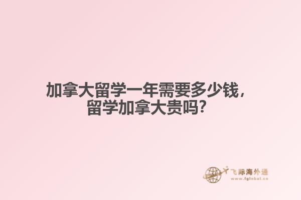加拿大留學(xué)一年需要多少錢，留學(xué)加拿大貴嗎？