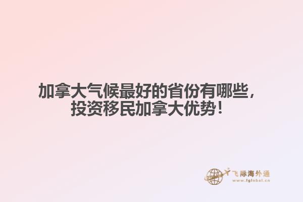 加拿大氣候最好的省份有哪些，投資移民加拿大優(yōu)勢！