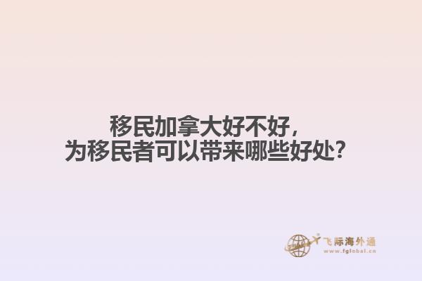 移民加拿大好不好，為移民者可以帶來哪些好處？