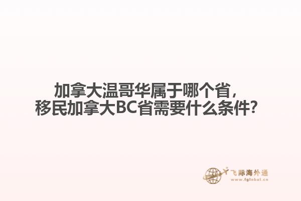 加拿大溫哥華屬于哪個省，移民加拿大BC省需要什么條件？