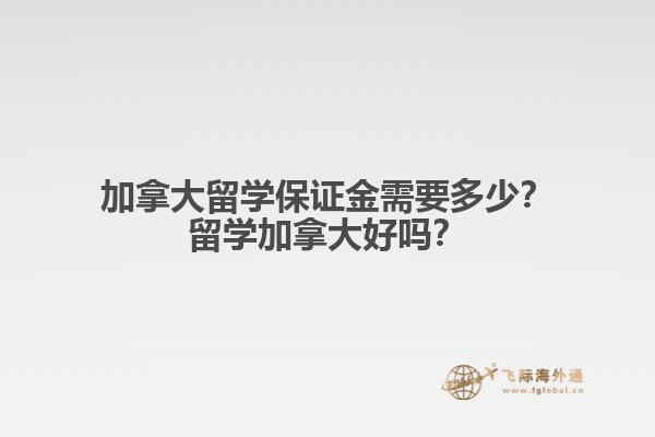 加拿大留學(xué)保證金需要多少？留學(xué)加拿大好嗎？