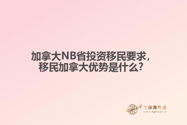 加拿大NB省投資移民要求，移民加拿大優(yōu)勢是什么？