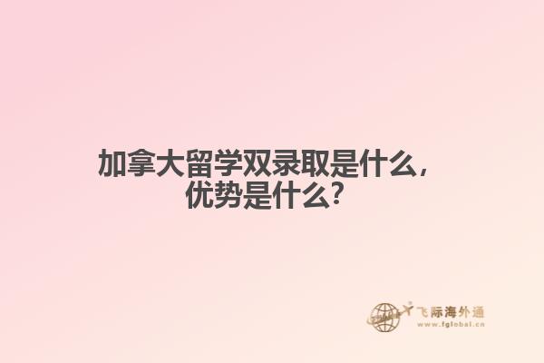 加拿大留學雙錄取是什么，優(yōu)勢是什么？