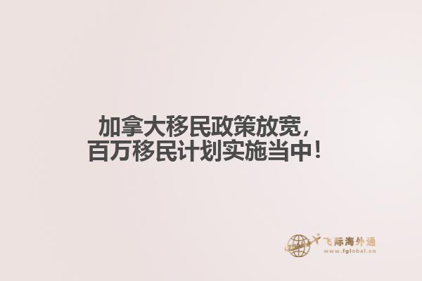 加拿大移民政策放寬，百萬移民計劃實施當中！