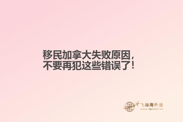 移民加拿大失敗原因，不要再犯這些錯誤了！