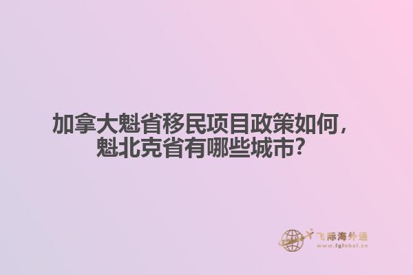 加拿大魁省移民項(xiàng)目政策如何，魁北克省有哪些城市？