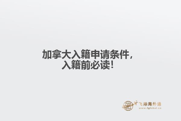 加拿大入籍申請(qǐng)條件，入籍前必讀！