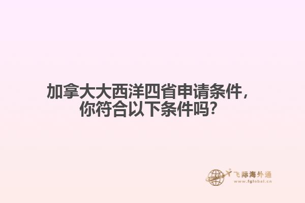 加拿大大西洋四省申請(qǐng)條件，你符合以下條件嗎？