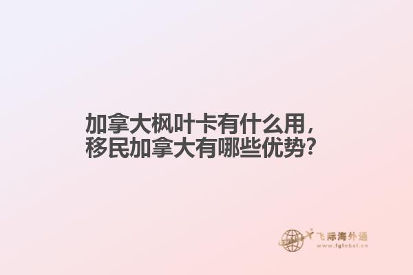 加拿大楓葉卡有什么用，移民加拿大有哪些優(yōu)勢？