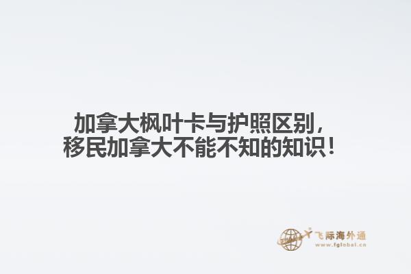 加拿大楓葉卡與護(hù)照區(qū)別，移民加拿大不能不知的知識(shí)！