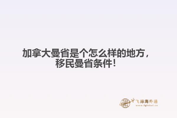 加拿大曼省是個(gè)怎么樣的地方，移民曼省條件！