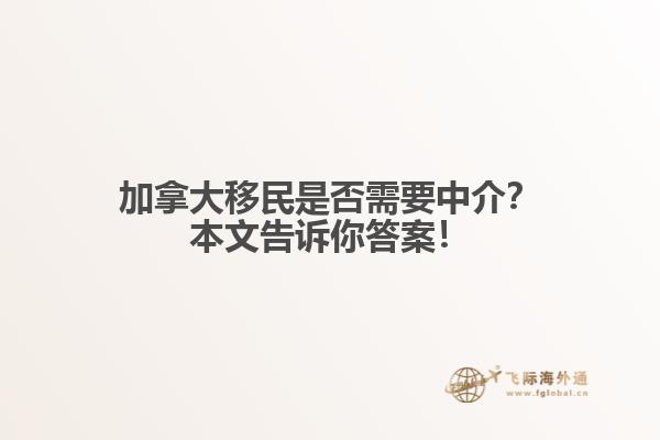 加拿大移民是否需要中介？本文告訴你答案！