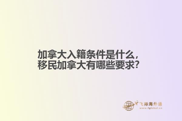 加拿大入籍條件是什么，移民加拿大有哪些要求？