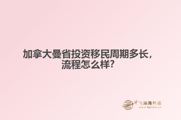 加拿大曼省投資移民周期多長(zhǎng)，流程怎么樣？