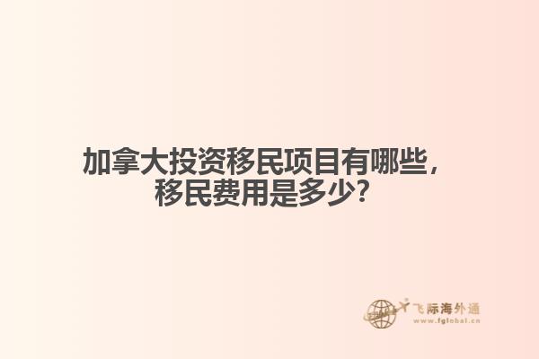 加拿大投資移民項目有哪些，移民費用是多少？