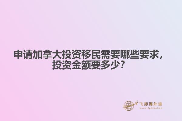 申請加拿大投資移民需要哪些要求，投資金額要多少？
