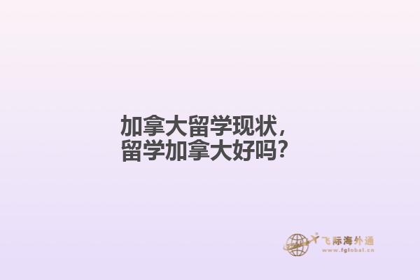 加拿大留學(xué)現(xiàn)狀，留學(xué)加拿大好嗎？