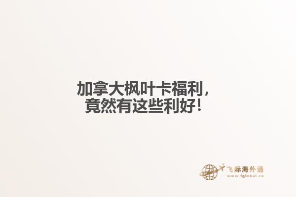 加拿大楓葉卡福利，竟然有這些利好！