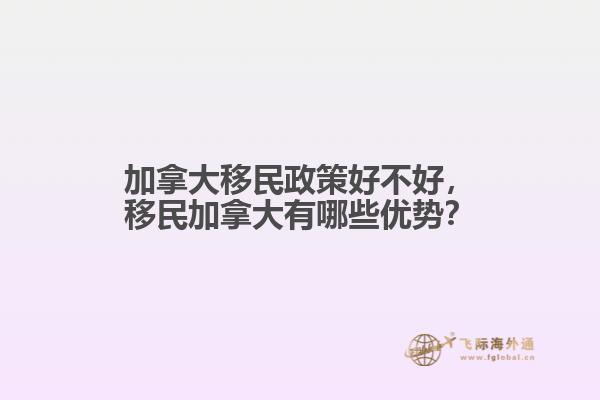 加拿大移民政策好不好，移民加拿大有哪些優(yōu)勢？