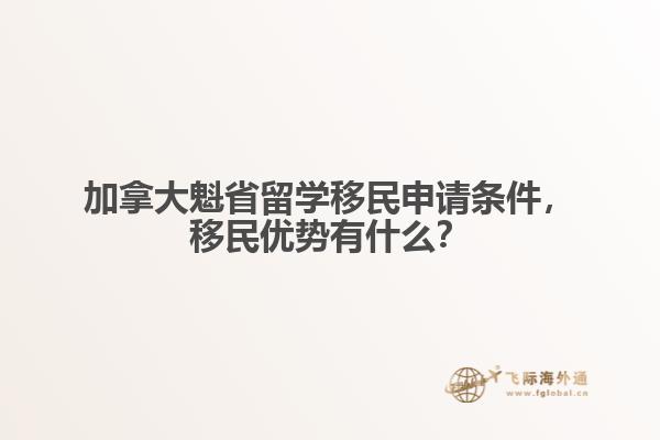 加拿大魁省留學(xué)移民申請(qǐng)條件，移民優(yōu)勢(shì)有什么？