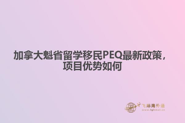 加拿大魁省留學(xué)移民PEQ最新政策，項(xiàng)目?jī)?yōu)勢(shì)如何