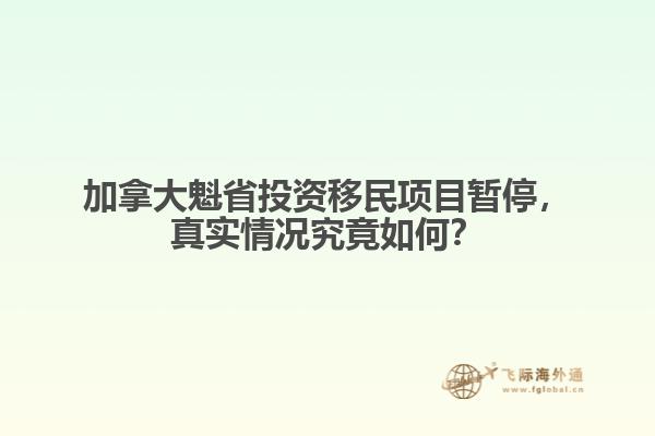 加拿大魁省投資移民項(xiàng)目暫停，真實(shí)情況究竟如何？