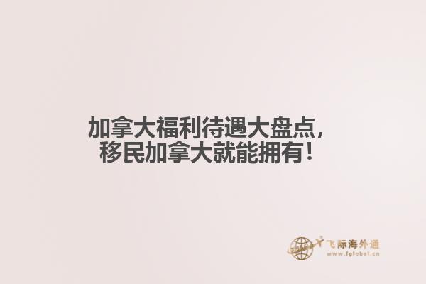 加拿大福利待遇大盤點(diǎn)，移民加拿大就能擁有！
