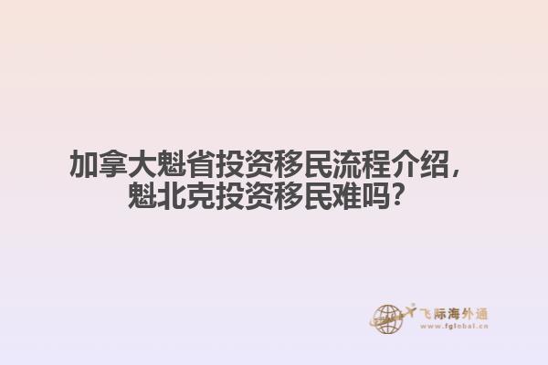 加拿大魁省投資移民流程介紹，魁北克投資移民難嗎？