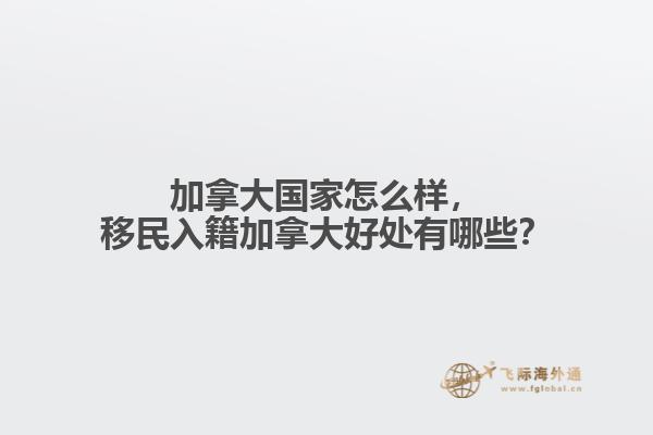 加拿大國家怎么樣，移民入籍加拿大好處有哪些？