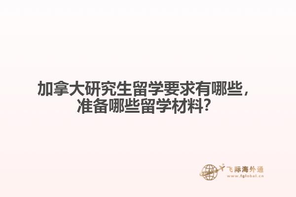 加拿大研究生留學(xué)要求有哪些，準(zhǔn)備哪些留學(xué)材料？