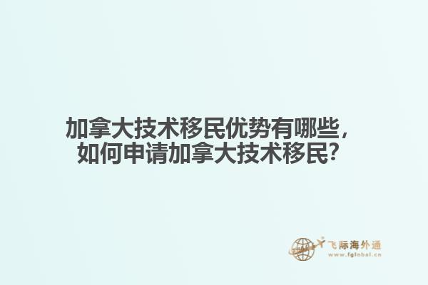 加拿大技術(shù)移民優(yōu)勢有哪些，如何申請加拿大技術(shù)移民？