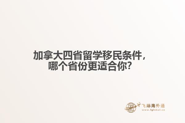 加拿大四省留學(xué)移民條件，哪個(gè)省份更適合你？
