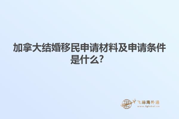 加拿大結(jié)婚移民申請材料及申請條件是什么？