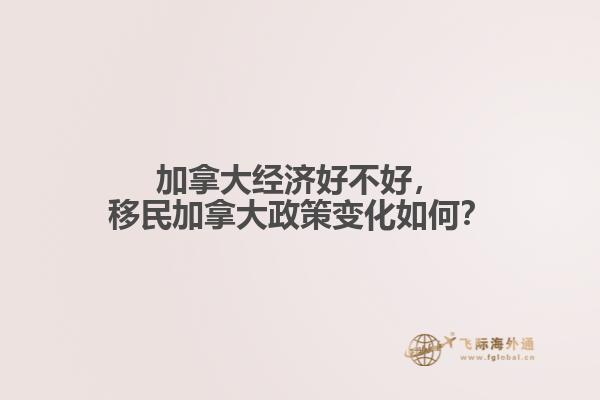 加拿大經(jīng)濟好不好，移民加拿大政策變化如何？