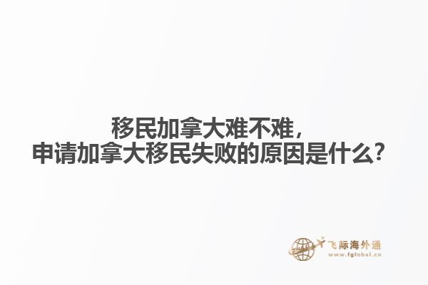 移民加拿大難不難，申請(qǐng)加拿大移民失敗的原因是什么？