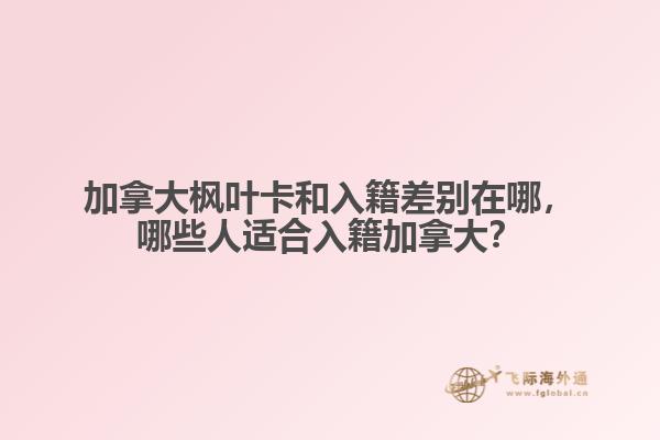 加拿大楓葉卡和入籍差別在哪，哪些人適合入籍加拿大？