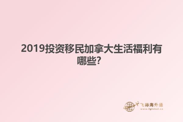 2019投資移民加拿大生活福利有哪些？