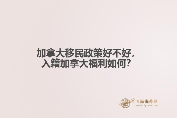 加拿大移民政策好不好，入籍加拿大福利如何？